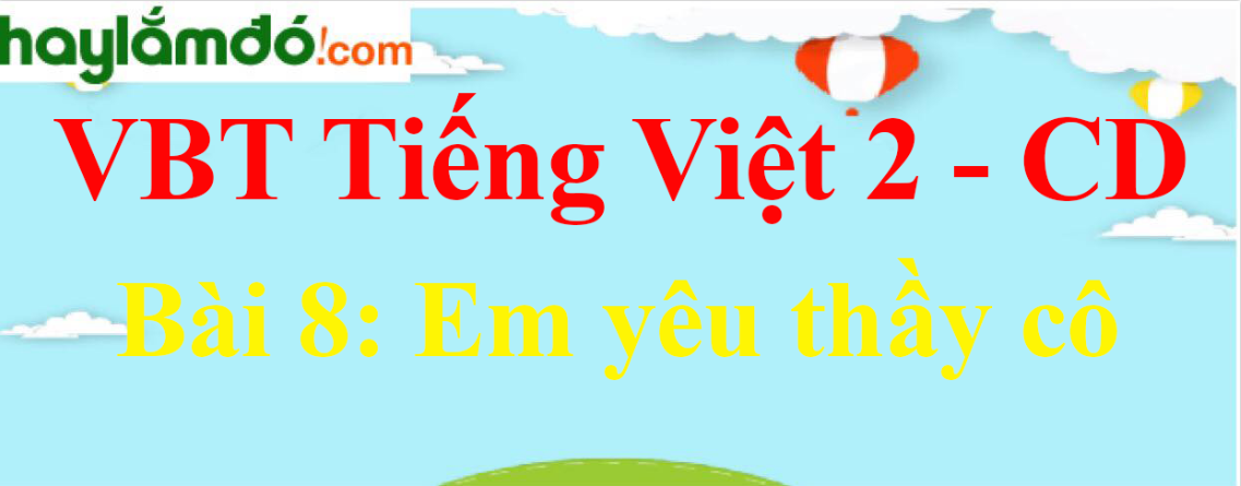 Vở bài tập Tiếng Việt lớp 2 Tập 1 trang 32, 33, 34, 35, 36, 37 Bài 8: Em yêu thầy cô - Cánh diều