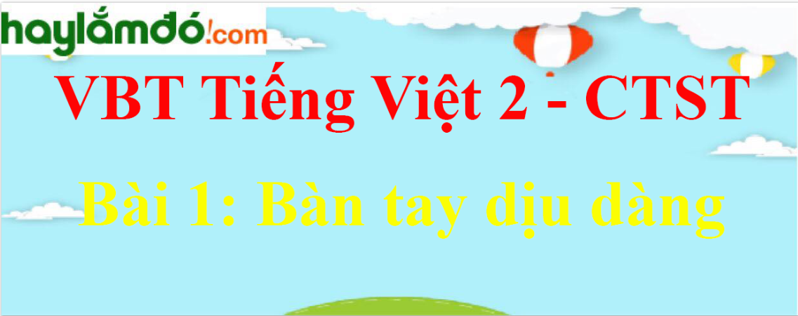 Giải vở bài tập Tiếng Việt lớp 2 Tập 1 Bài 1: Bàn tay dịu dàng - Chân trời sáng tạo