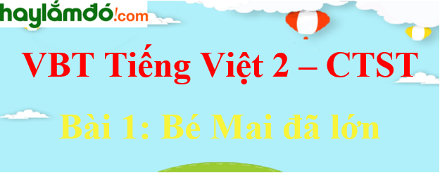 Giải vở bài tập Tiếng Việt lớp 2 Tập 1 trang 6 Bài 1: Bé Mai đã lớn - Chân trời sáng tạo