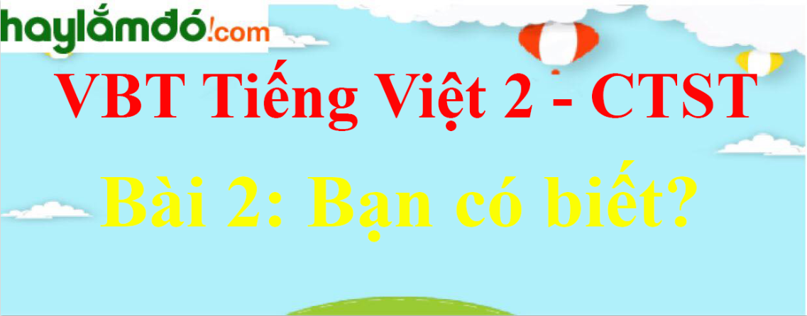 Giải vở bài tập Tiếng Việt lớp 2 Tập 2 trang 83 Bài 2: Bạn có biết - Chân trời sáng tạo