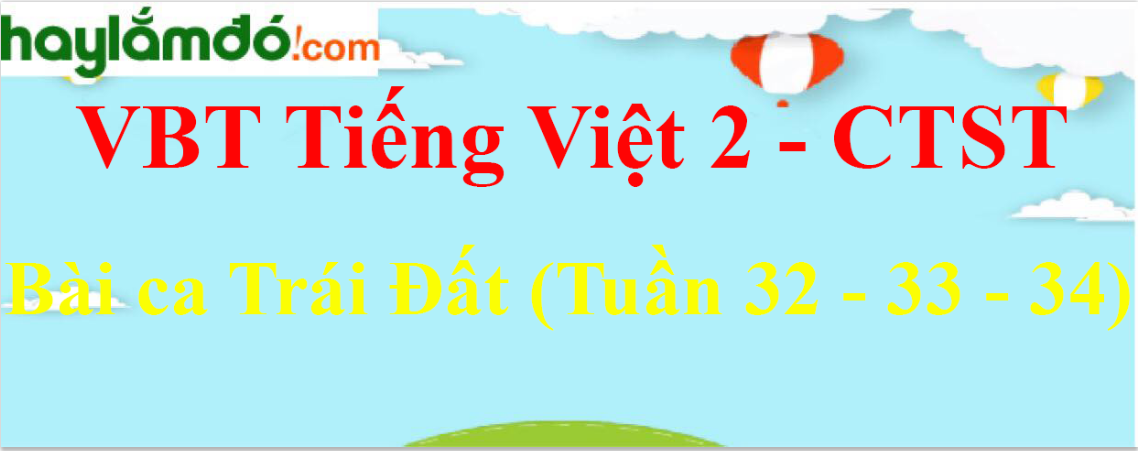 Giải vở bài tập Tiếng Việt lớp 2 Bài ca Trái Đất (Tuần 32 - 33 - 34) - Chân trời sáng tạo