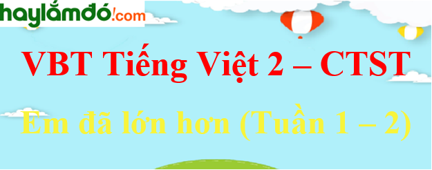 Giải vở bài tập Tiếng Việt lớp 2 Em đã lớn hơn (Tuần 1 - 2) - Chân trời sáng tạo