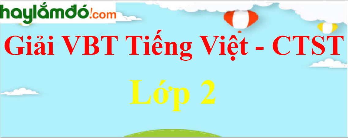 Giải Vở bài tập Tiếng Việt lớp 2 Tập 1, Tập 2 Chân trời sáng tạo hay nhất