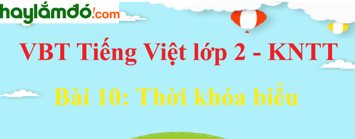 Giải vở bài tập Tiếng Việt lớp 2 Tập 1 trang 21 - 23 Bài 10: Thời khóa biểu - Kết nối tri thức