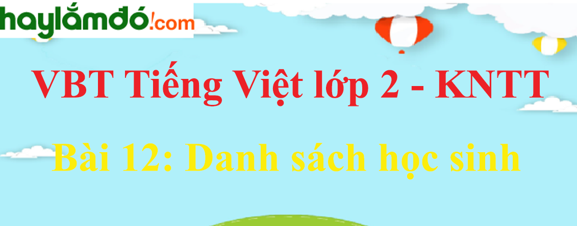 Giải vở bài tập Tiếng Việt lớp 2 Tập 1 trang 25 - 27 Bài 12: Danh sách học sinh - Kết nối tri thức