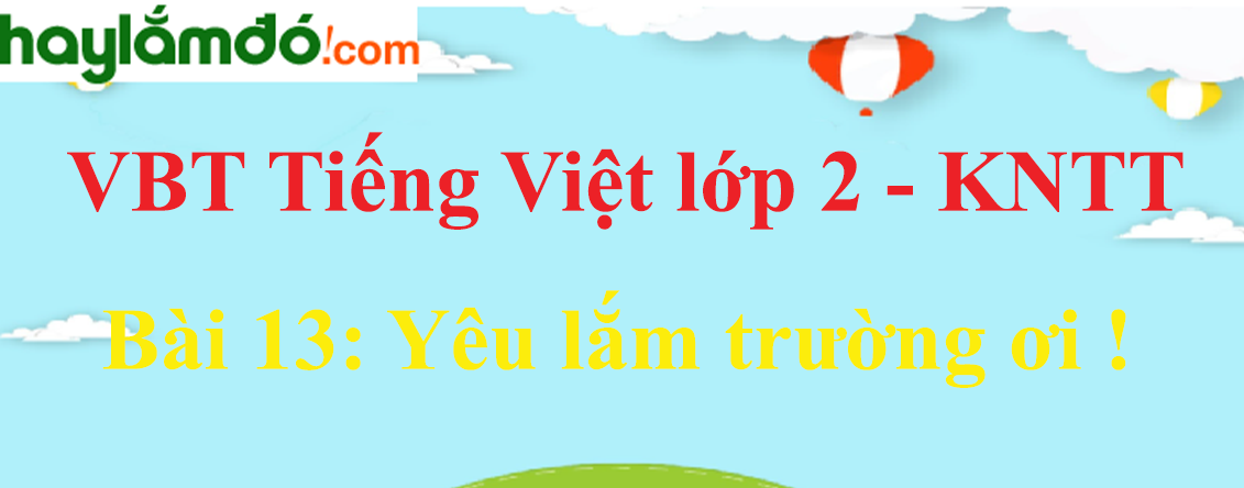 Giải vở bài tập Tiếng Việt lớp 2 Tập 1 trang 28 - 29 Bài 13: Yêu lắm trường ơi ! - Kết nối tri thức