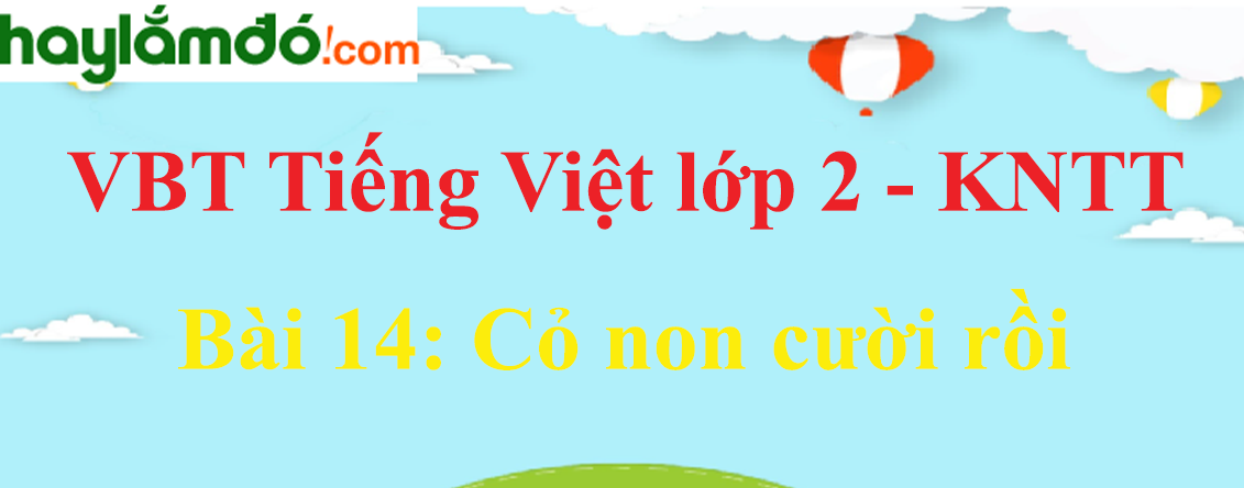 Giải vở bài tập Tiếng Việt lớp 2 Tập 2 trang 31 - 32 Bài 14: Cỏ non cười rồi - Kết nối tri thức