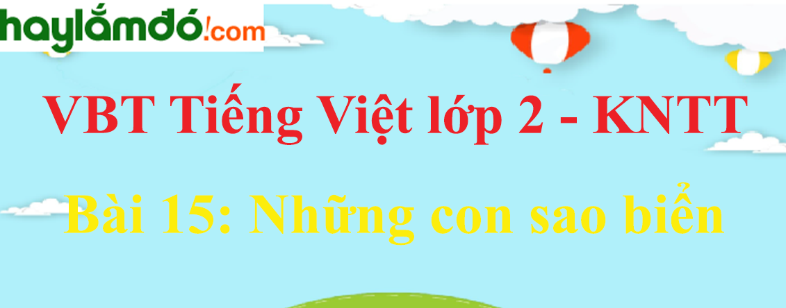 Giải vở bài tập Tiếng Việt lớp 2 Tập 2 trang 33 - 34 Bài 15: Những con sao biển - Kết nối tri thức