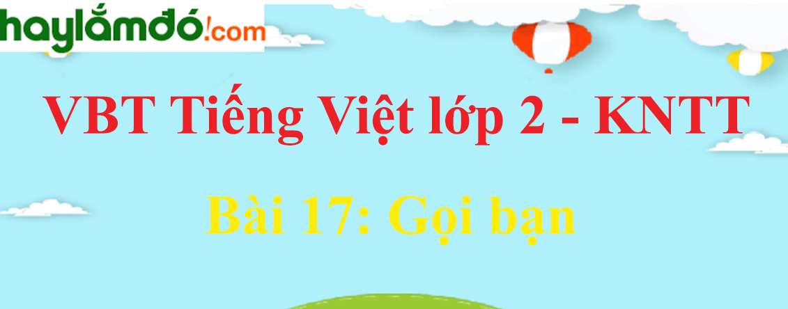 Giải vở bài tập Tiếng Việt lớp 2 Tập 1 trang 40 - 41 Bài 17: Gọi bạn - Kết nối tri thức