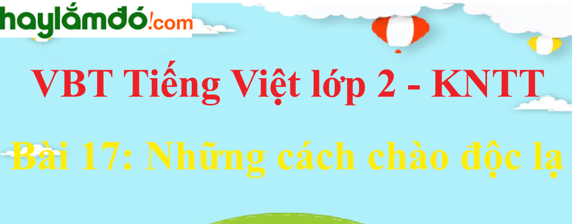 Giải vở bài tập Tiếng Việt lớp 2 Tập 2 trang 42 - 43 Bài 17: Những cách chào độc lạ - Kết nối tri thức