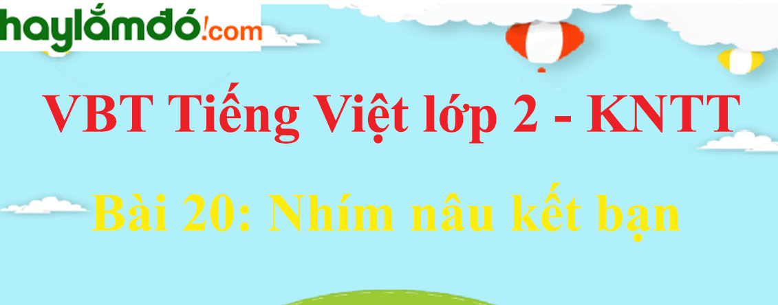 Giải vở bài tập Tiếng Việt lớp 2 Tập 1 trang 45 - 47 Bài 20: Nhím nâu kết bạn - Kết nối tri thức