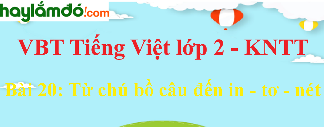 Giải vở bài tập Tiếng Việt lớp 2 Tập 2 trang 47 - 49 Bài 20: Từ chú bồ câu đến in - tơ - nét - Kết nối tri thức