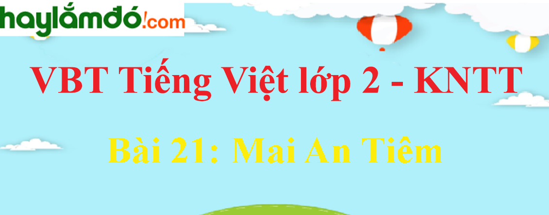 Giải vở bài tập Tiếng Việt lớp 2 Tập 2 trang 50 - 51 Bài 21: Mai An Tiêm - Kết nối tri thức