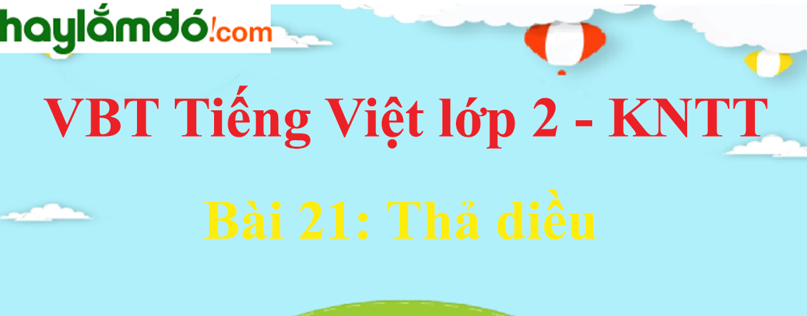 Giải vở bài tập Tiếng Việt lớp 2 Tập 1 trang 48 - 49 Bài 21: Thả diều - Kết nối tri thức