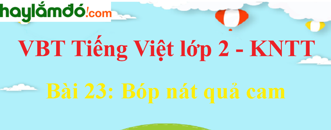 Giải vở bài tập Tiếng Việt lớp 2 Tập 2 trang 54 - 55 Bài 23: Bóp nát quả cam - Kết nối tri thức