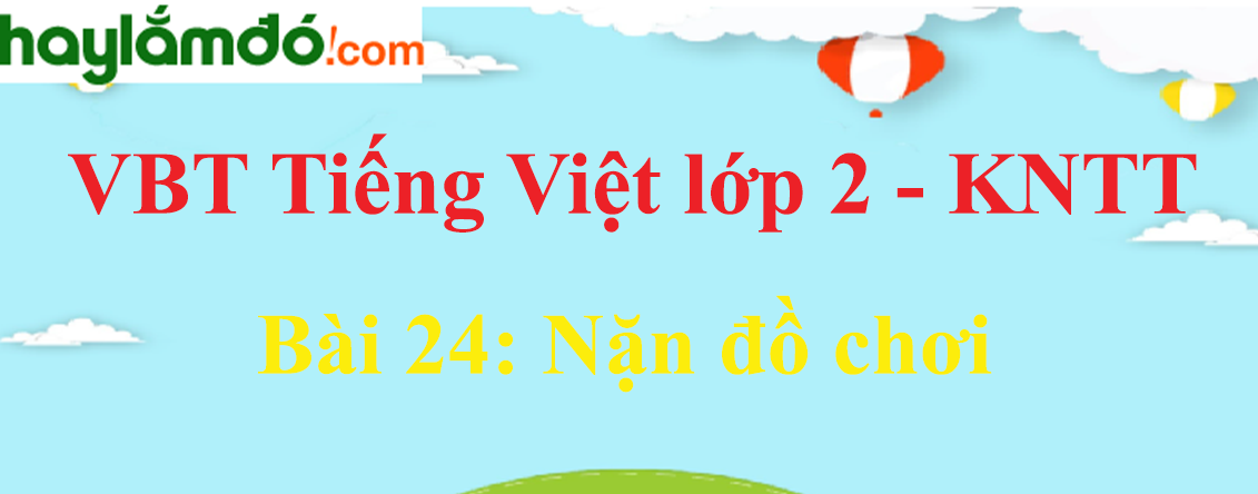 Giải vở bài tập Tiếng Việt lớp 2 Tập 1 trang 53 - 55 Bài 24: Nặn đồ chơi - Kết nối tri thức