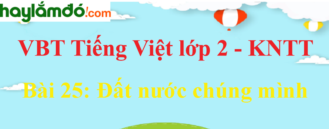 Giải vở bài tập Tiếng Việt lớp 2 Tập 2 trang 58 - 59 Bài 25: Đất nước chúng mình - Kết nối tri thức