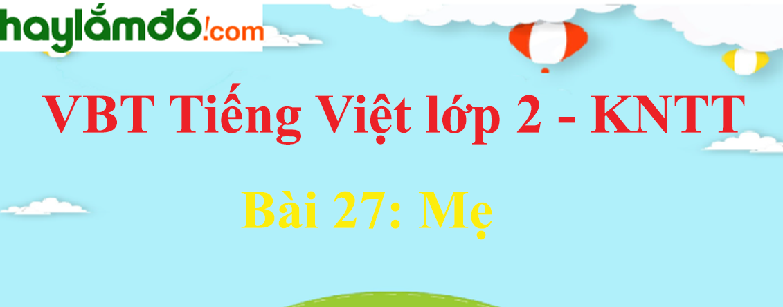 Giải vở bài tập Tiếng Việt lớp 2 Tập 1 trang 60 - 61 Bài 27: Mẹ - Kết nối tri thức