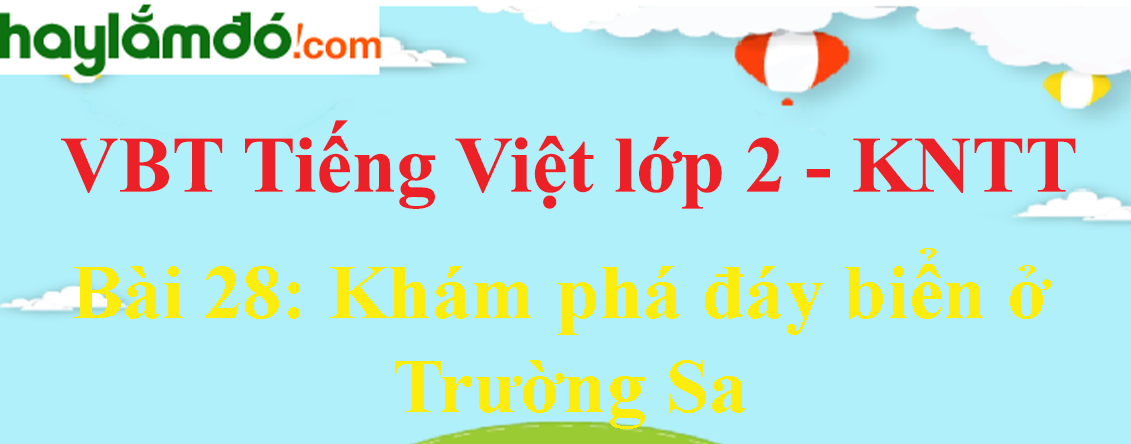 Giải vở bài tập Tiếng Việt lớp 2 Tập 2 trang 63 - 64 Bài 28: Khám phá đáy biển ở Trường Sa - Kết nối tri thức