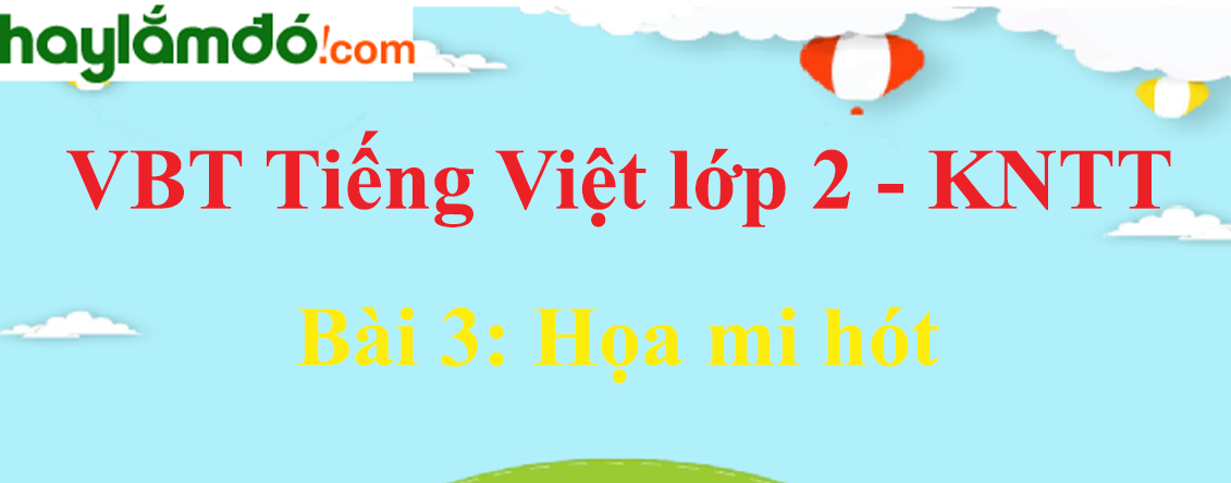 Giải vở bài tập Tiếng Việt lớp 2 Tập 2 trang8 - 9 Bài 3: Họa mi hót - Kết nối tri thức