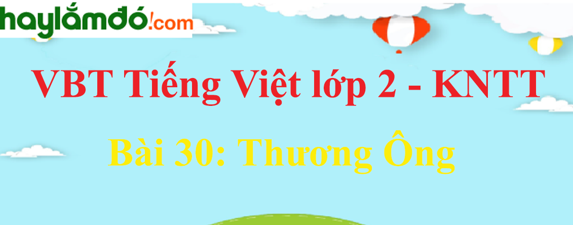 Giải vở bài tập Tiếng Việt lớp 2 Tập 1 trang 65 - 67 Bài 30: Thương Ông - Kết nối tri thức
