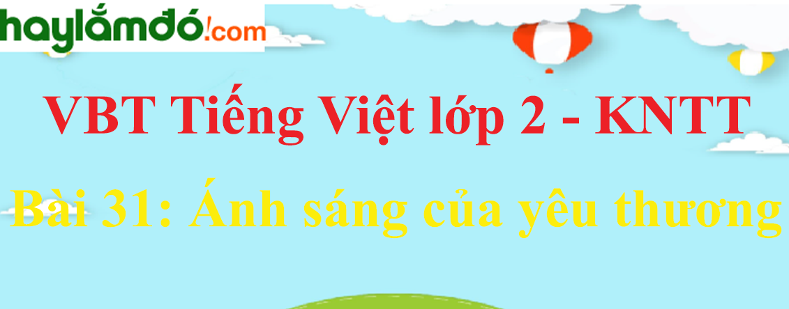 Giải vở bài tập Tiếng Việt lớp 2 Tập 1 trang 68 - 69 Bài 31: Ánh sáng của yêu thương - Kết nối tri thức