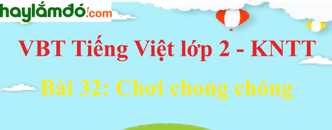 Giải vở bài tập Tiếng Việt lớp 2 Tập 1 trang 69 - 71 Bài 32: Chơi chong chóng - Kết nối tri thức