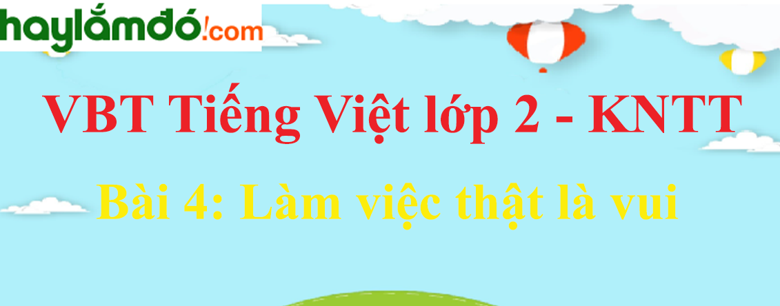 Giải vở bài tập Tiếng Việt lớp 2 Tập 1 trang 9 - 11 Bài 4: Làm việc thật là vui - Kết nối tri thức