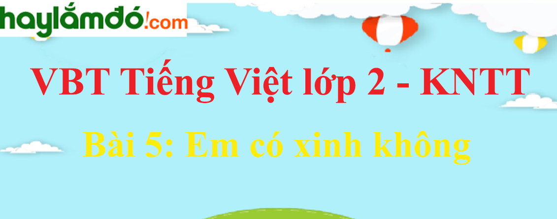 Giải vở bài tập Tiếng Việt lớp 2 Tập 1 trang 12 - 13 Bài 5: Em có xinh không - Kết nối tri thức