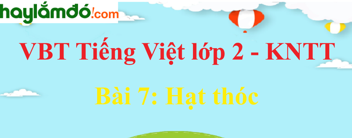 Giải vở bài tập Tiếng Việt lớp 2 Tập 2 trang 17 - 18 Bài 7: Hạt thóc - Kết nối tri thức