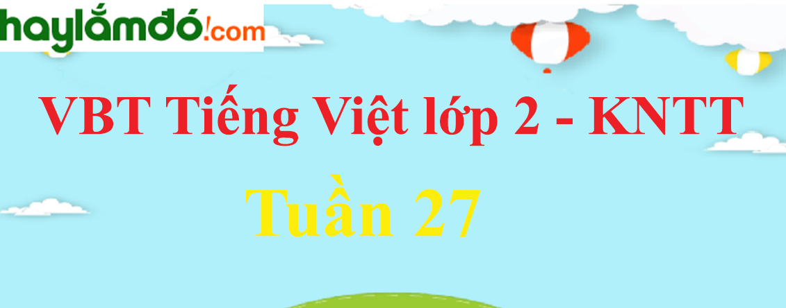Giải vở bài tập Tiếng Việt lớp 2 Tuần 27 - Kết nối tri thức