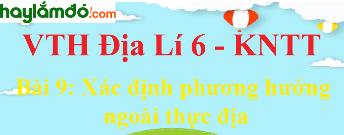 Giải vở thực hành Địa Lí 6 Bài 9: Xác định phương hướng ngoài thực địa - Kết nối tri thức