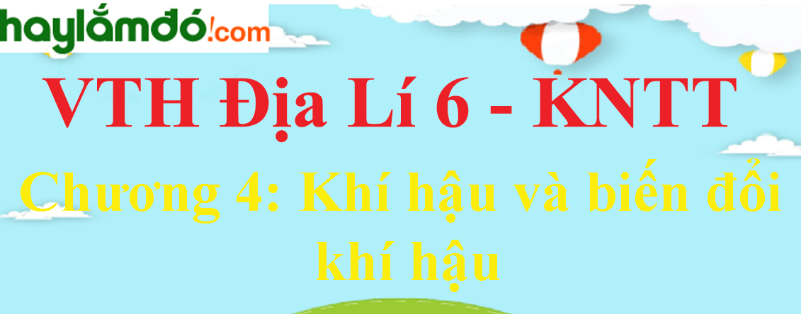 Giải vở thực hành Địa Lí 6 Chương 4: Khí hậu và biến đổi khí hậu - Kết nối tri thức