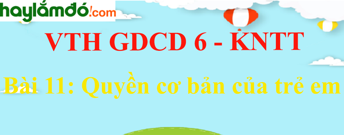 Giải vở thực hành GDCD 6 Bài 11: Quyền cơ bản của trẻ em - Kết nối tri thức